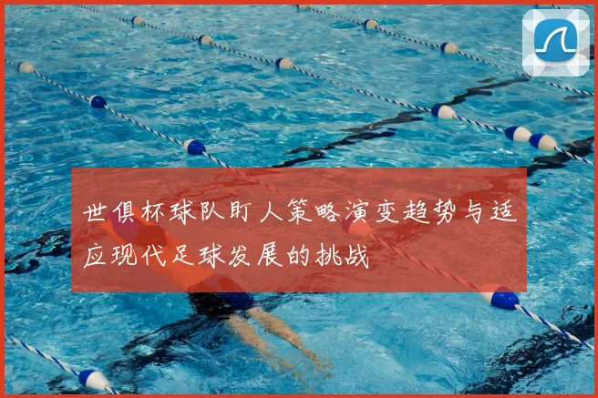 世俱杯球队盯人策略演变趋势与适应现代足球发展的挑战