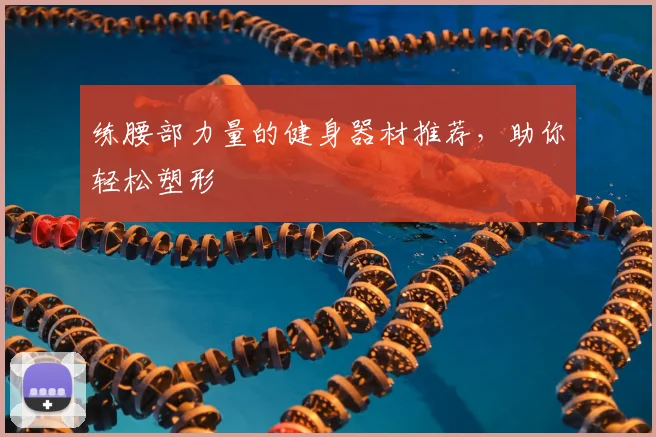 练腰部力量的健身器材推荐，助你轻松塑形