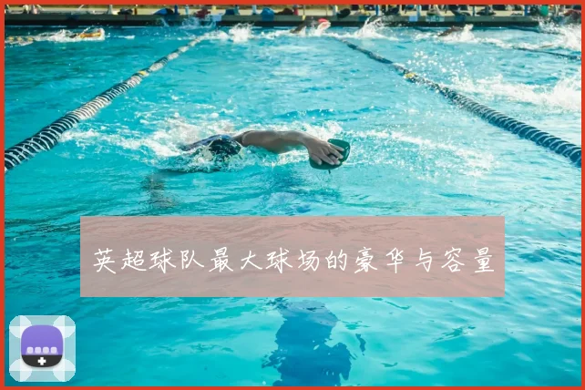 英超球队最大球场的豪华与容量
