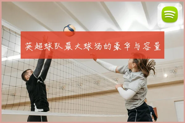 英超球队最大球场的豪华与容量