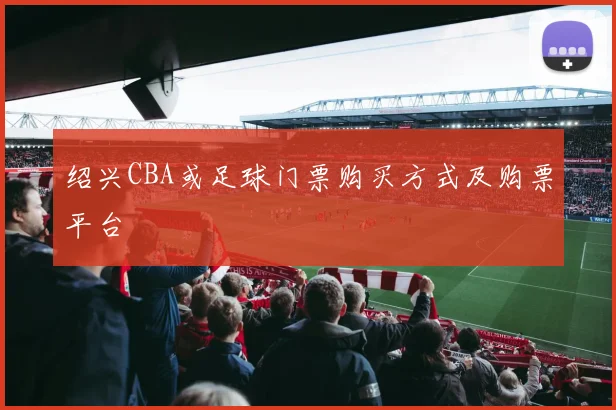 绍兴CBA或足球门票购买方式及购票平台