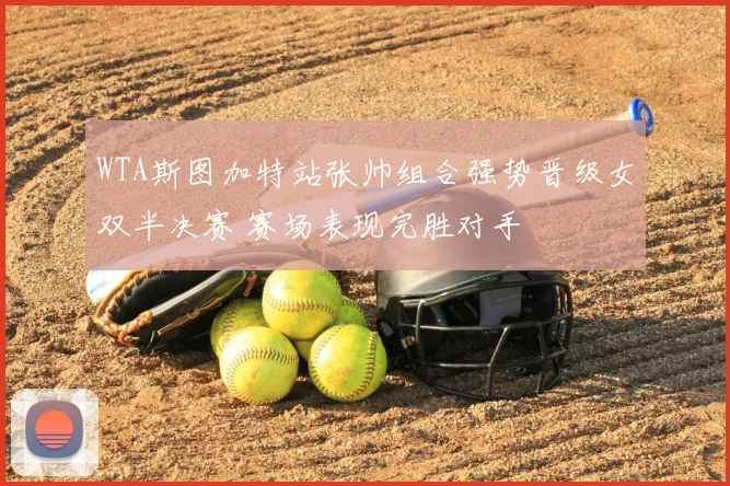 WTA斯图加特站张帅组合强势晋级女双半决赛 赛场表现完胜对手