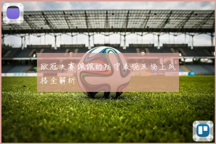 欧冠决赛佩佩的防守表现及场上风格全解析