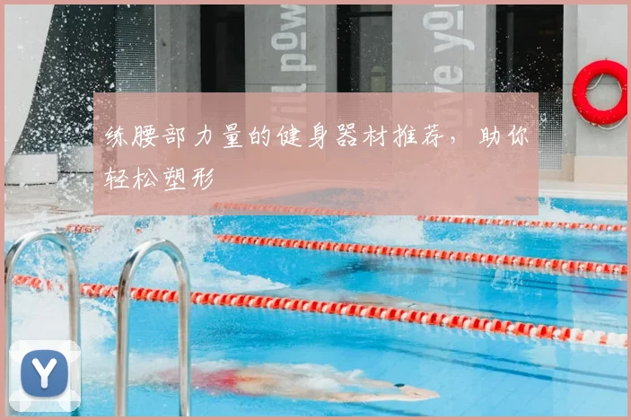 练腰部力量的健身器材推荐，助你轻松塑形