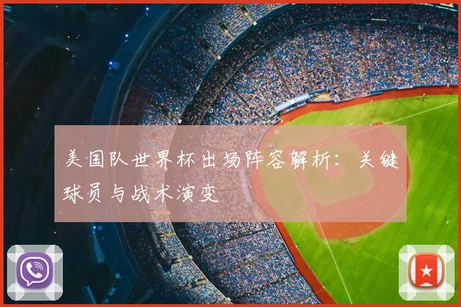美国队世界杯出场阵容解析：关键球员与战术演变
