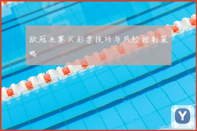 欧冠决赛买彩票技巧与风险控制策略